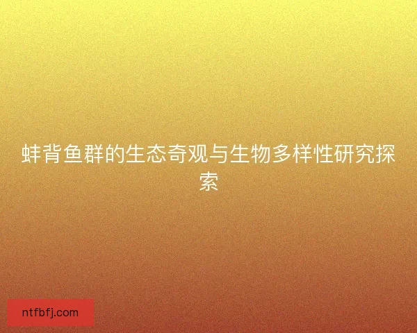 蚌背鱼群的生态奇观与生物多样性研究探索