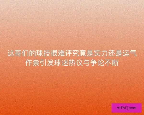 这哥们的球技很难评究竟是实力还是运气作祟引发球迷热议与争论不断